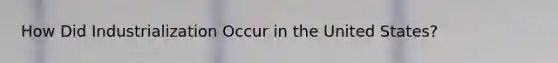 How Did Industrialization Occur in the United States?