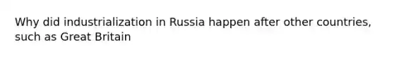 Why did industrialization in Russia happen after other countries, such as Great Britain