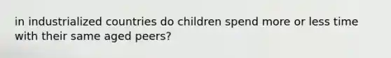 in industrialized countries do children spend more or less time with their same aged peers?