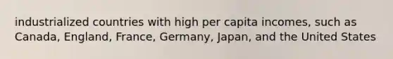 industrialized countries with high per capita incomes, such as Canada, England, France, Germany, Japan, and the United States