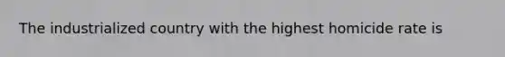 The industrialized country with the highest homicide rate is