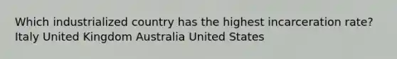 Which industrialized country has the highest incarceration rate? Italy United Kingdom Australia United States