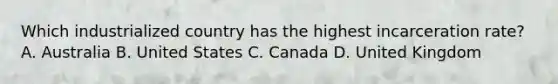 Which industrialized country has the highest incarceration rate? A. Australia B. United States C. Canada D. United Kingdom