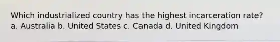 Which industrialized country has the highest incarceration rate? a. Australia b. United States c. Canada d. United Kingdom