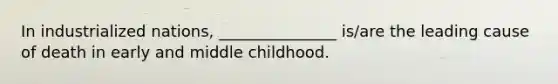 In industrialized nations, _______________ is/are the leading cause of death in early and middle childhood.