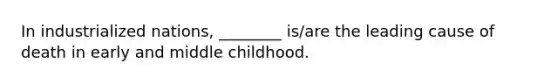 In industrialized nations, ________ is/are the leading cause of death in early and middle childhood.