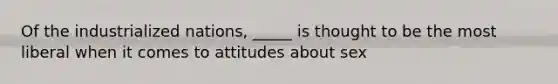 Of the industrialized nations, _____ is thought to be the most liberal when it comes to attitudes about sex