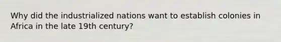 Why did the industrialized nations want to establish colonies in Africa in the late 19th century?