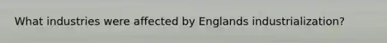 What industries were affected by Englands industrialization?