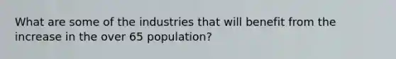 What are some of the industries that will benefit from the increase in the over 65 population?