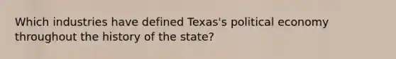 Which industries have defined Texas's political economy throughout the history of the state?