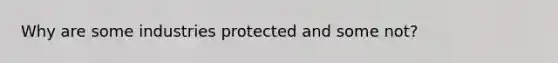 Why are some industries protected and some not?