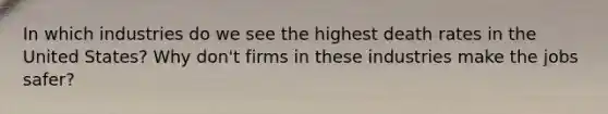 In which industries do we see the highest death rates in the United States? Why don't firms in these industries make the jobs safer?