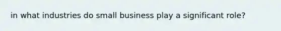 in what industries do small business play a significant role?