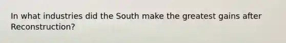 In what industries did the South make the greatest gains after Reconstruction?