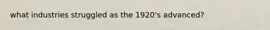 what industries struggled as the 1920's advanced?