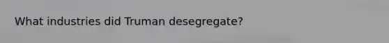 What industries did Truman desegregate?