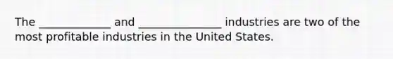 The _____________ and _______________ industries are two of the most profitable industries in the United States.