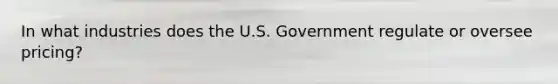 In what industries does the U.S. Government regulate or oversee pricing?