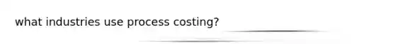 what industries use process costing?