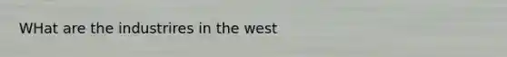 WHat are the industrires in the west