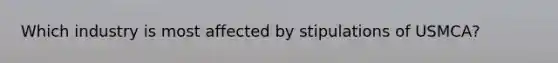 Which industry is most affected by stipulations of USMCA?