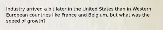 Industry arrived a bit later in the United States than in Western European countries like France and Belgium, but what was the speed of growth?