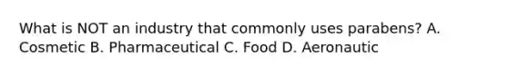 What is NOT an industry that commonly uses parabens? A. Cosmetic B. Pharmaceutical C. Food D. Aeronautic