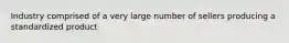 Industry comprised of a very large number of sellers producing a standardized product