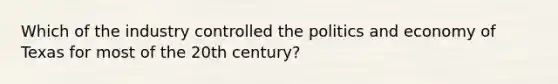 Which of the industry controlled the politics and economy of Texas for most of the 20th century?