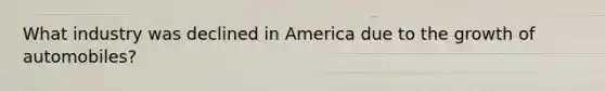 What industry was declined in America due to the growth of automobiles?