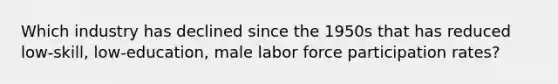 Which industry has declined since the 1950s that has reduced low-skill, low-education, male labor force participation rates?