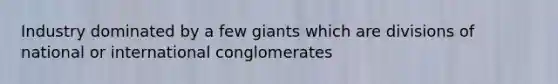 Industry dominated by a few giants which are divisions of national or international conglomerates