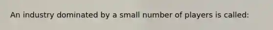 An industry dominated by a small number of players is called: