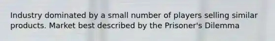 Industry dominated by a small number of players selling similar products. Market best described by the Prisoner's Dilemma
