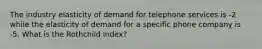 The industry elasticity of demand for telephone services is -2 while the elasticity of demand for a specific phone company is -5. What is the Rothchild index?