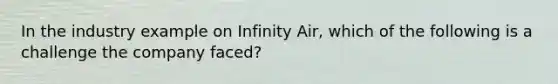 In the industry example on Infinity Air, which of the following is a challenge the company faced?