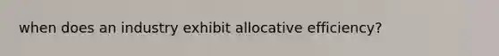 when does an industry exhibit allocative efficiency?