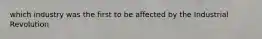 which industry was the first to be affected by the Industrial Revolution