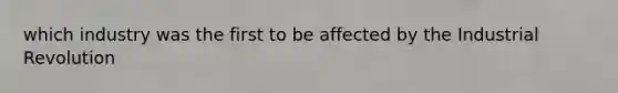 which industry was the first to be affected by the Industrial Revolution