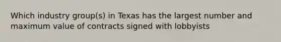 Which industry group(s) in Texas has the largest number and maximum value of contracts signed with lobbyists