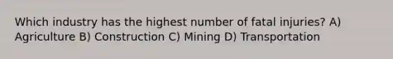 Which industry has the highest number of fatal injuries? A) Agriculture B) Construction C) Mining D) Transportation