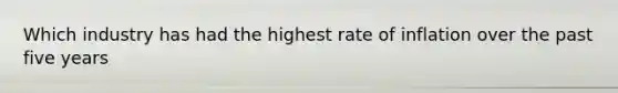 Which industry has had the highest rate of inflation over the past five years