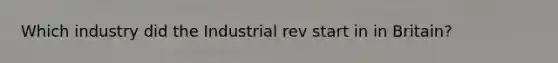 Which industry did the Industrial rev start in in Britain?