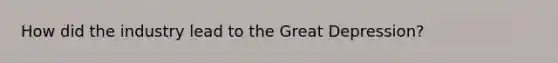 How did the industry lead to the Great Depression?