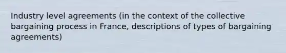 Industry level agreements (in the context of the collective bargaining process in France, descriptions of types of bargaining agreements)