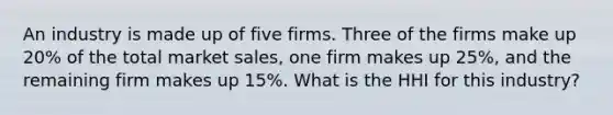 An industry is made up of five firms. Three of the firms make up 20% of the total market sales, one firm makes up 25%, and the remaining firm makes up 15%. What is the HHI for this industry?