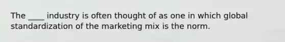 The ____ industry is often thought of as one in which global standardization of the marketing mix is the norm.