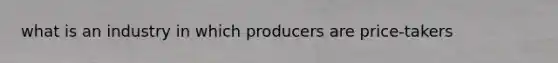 what is an industry in which producers are price-takers