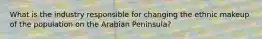 What is the industry responsible for changing the ethnic makeup of the population on the Arabian Peninsula?